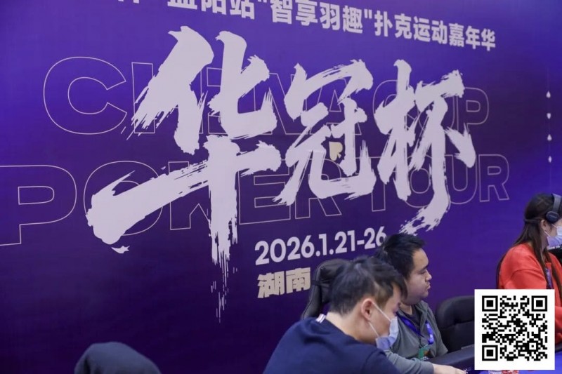 【扑克之星】2026湖南华冠杯益阳站｜主赛共计468人参赛101人晋级 蒋亚鹏/周宇涵分别领衔第一轮C/D组