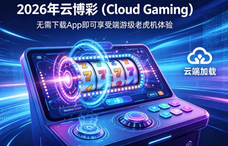 【扑克之星】2026年云博彩 (Cloud Gaming)：无需下载App即可享受端游级老虎机体验。
