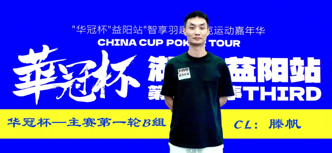 【扑克之星】2026华冠杯益阳第三日 | 主赛B组164人参赛35人突围!滕帆登顶CL,7月19日C/D组收官冲刺
